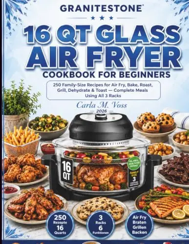 Granitestone 16Qt Glass Air Fryer Cookbook for Beginners: 50 Family-Size Recipes for Air Fry, Bake, Roast, Grill, Dehydrate & Toast — Complete Meals Using All 3 Racks